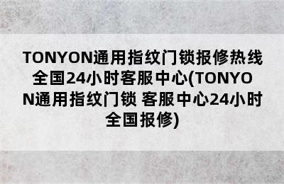 TONYON通用指纹门锁报修热线全国24小时客服中心(TONYON通用指纹门锁 客服中心24小时全国报修)